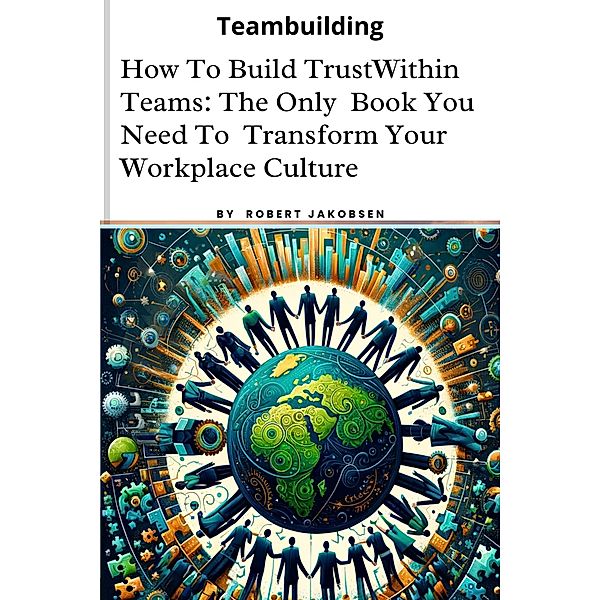 How To Build Trust  Within Teams: The Only  Book You Need To  Transform Your  Workplace Culture, Robert Jakobsen