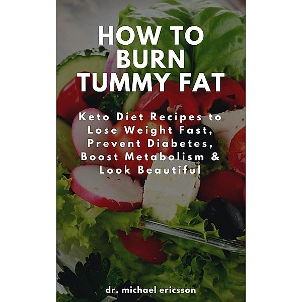 How to Burn Tummy Fat: Keto Diet Recipes to Lose Weight Fast, Prevent Diabetes, Boost Metabolism & Look Beautiful, Michael Ericsson