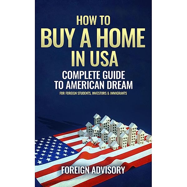 How to Buy a Home in USA; Complete Guide to American Dream (Foreign Consulting, #1) / Foreign Consulting, Foreign Advisory