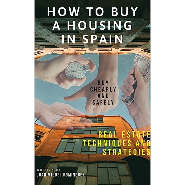 How to buy a housing in spain.  Buy cheaply and safely. Real estate techniques and strategies., Juan Miguel Dominguez