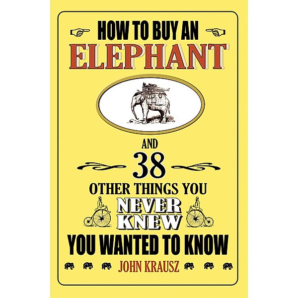 How to Buy an Elephant and 38 Other Things You Never Knew You Wanted to Know, John Krausz
