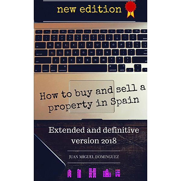 How to buy and sell a property in Spain.  Extended and definitive version 2018, Juan Miguel Dominguez