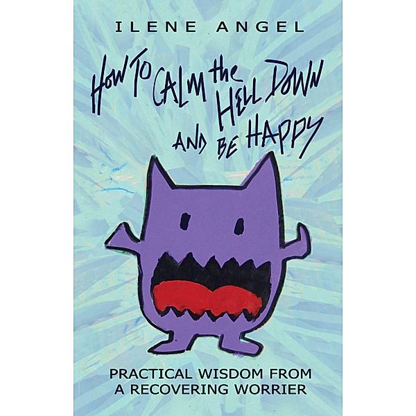 How to Calm the Hell Down and Be Happy, Ilene Angel