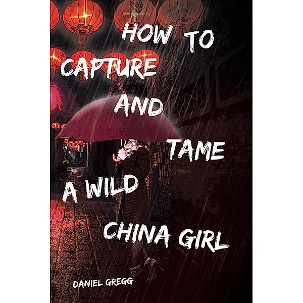 How to Capture and Tame a Wild China Girl, Daniel Gregg