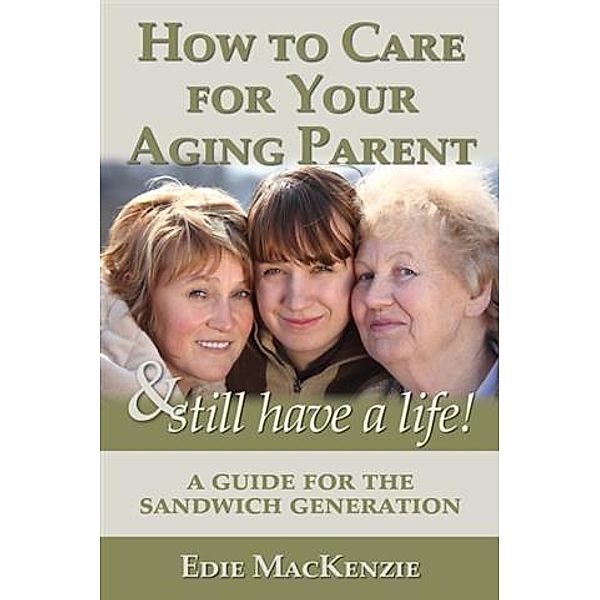 How to Care for Your Aging Parent... & Still Have a Life!, Edie MacKenzie