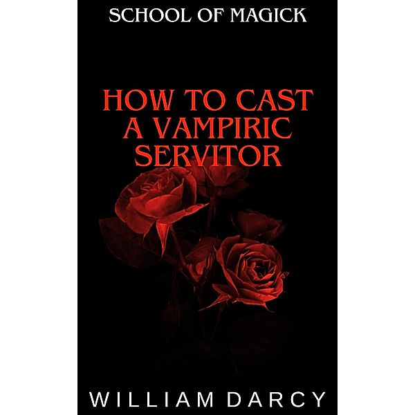 How to Cast a Vampiric Servitor (School of Magick, #13) / School of Magick, William Darcy