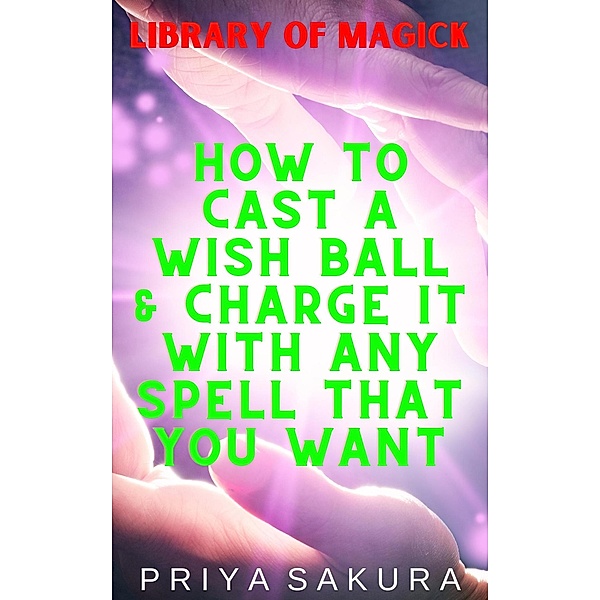 How to Cast a Wish Ball & Charge It With Any Spell That You Want (Library of Magick, #5) / Library of Magick, Priya Sakura