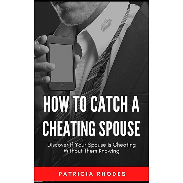 How To Catch A Cheating Spouse - Discover If Your Spouse Is Cheating Without Them Knowing, Patricia Rhodes