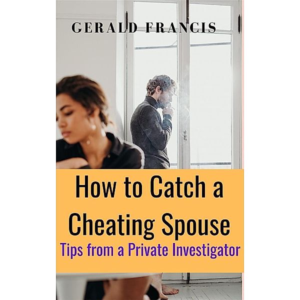 How to Catch a Cheating Spouse: Tips from a Private Investigator, Gerald Francis