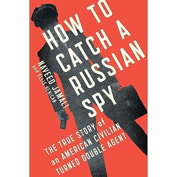 How to Catch a Russian Spy: The True Story of an American Civilian Turned Double Agent, Naveed Jamali, Ellis Henican