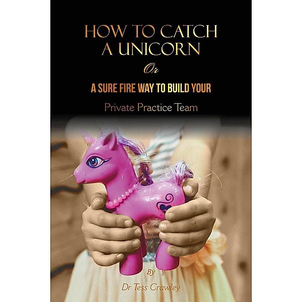How to Catch a Unicorn - or a Sure-Fire way to Build Your Private Practice Team, Tess Crawley