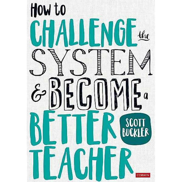How to Challenge the System and Become a Better Teacher / Corwin Ltd, Scott Buckler