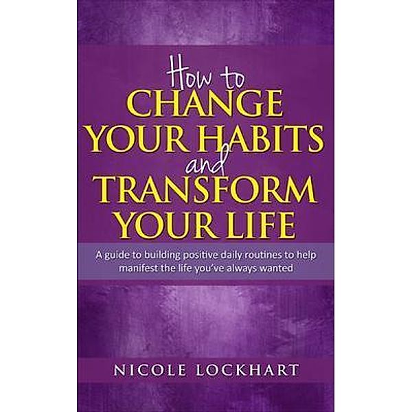 How to Change your Habits and Transform your Life / Candleberry Books, Nicole Lockhart