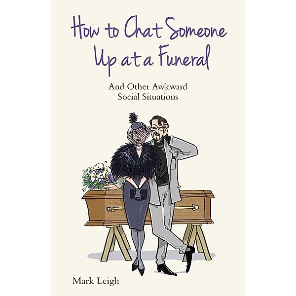 How To Chat Someone Up At A Funeral - And Other Awkward Social Situations, Mark Leigh