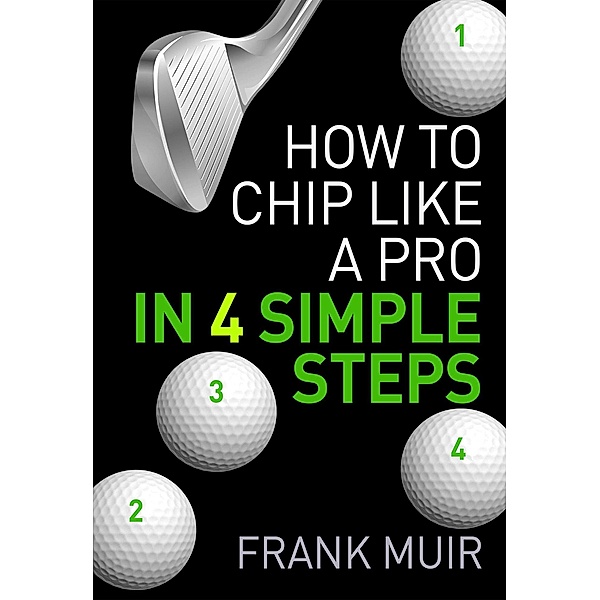 How to Chip Like a Pro in 4 Simple Steps (Play Better Golf, #1) / Play Better Golf, Frank Muir