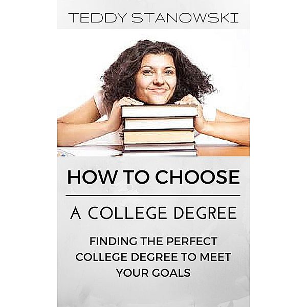 How To Choose A College Degree -Finding The Perfect College Degree To Meet Your Goals, Teddy Stanowski