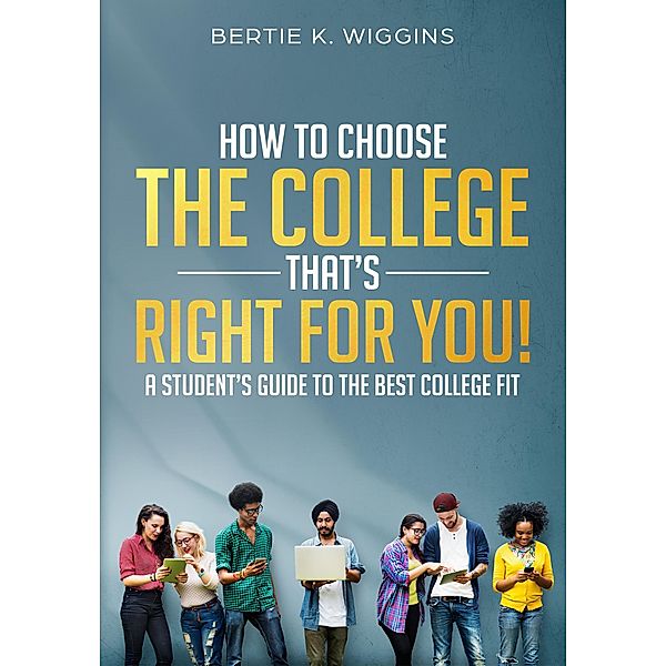 How To Choose A College That's Right For You!, Bertie K. Wiggins