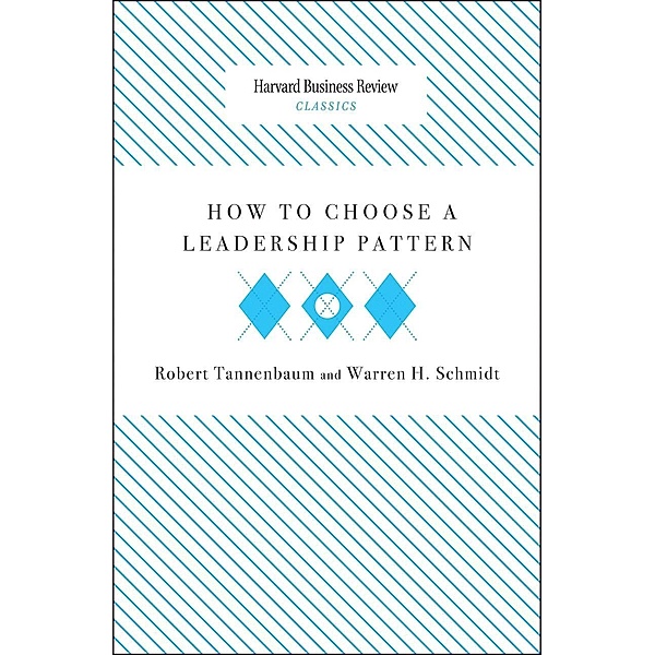How to Choose a Leadership Pattern / Harvard Business Review Classics, Robert Tannenbaum, Warren H. Schmidt