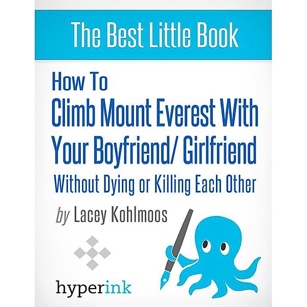 How to Climb Mount Everest with Your Boyfriend or Girlfriend, Without Dying or Killing Each Other (A Mountain Climbing Survival Story), Lacey Kohlmoos