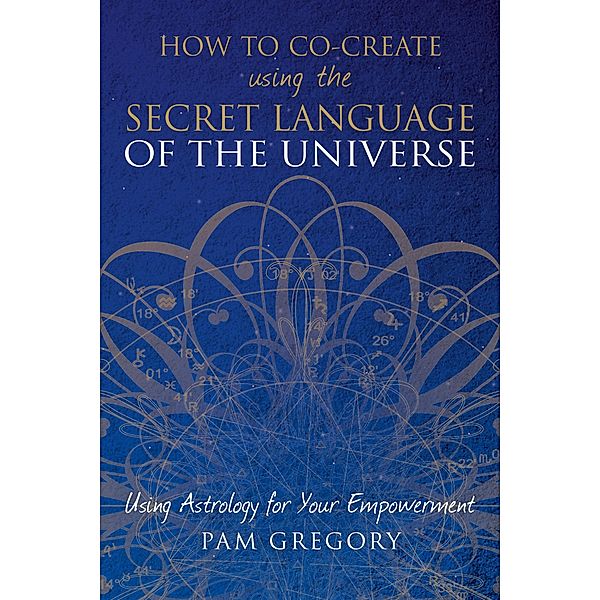 How to Co-Create Using the Secret Language of the Universe / SilverWood Books, Pam Gregory