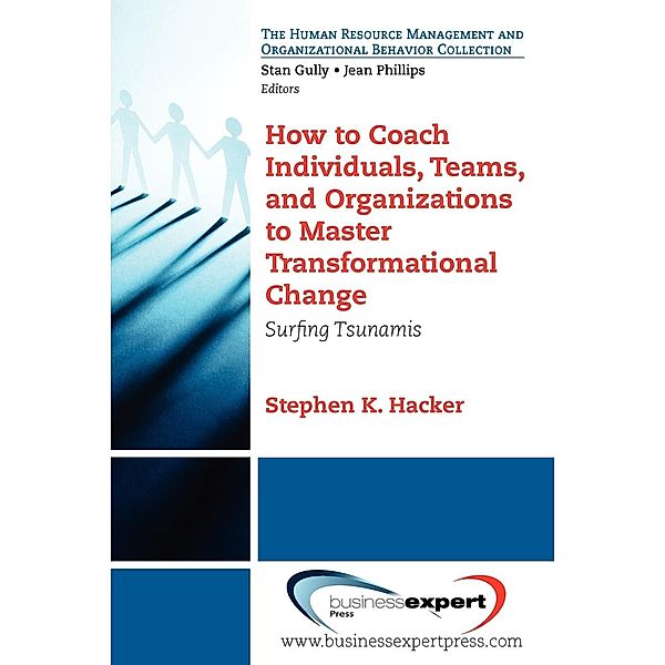 How to Coach Individuals, Teams, and Organizations to Master Transformational Change, Stephen K. Hacker