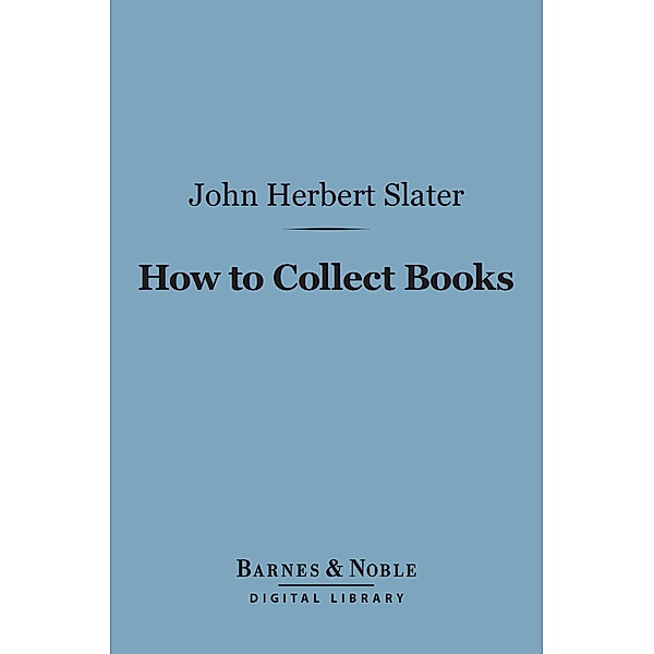How to Collect Books (Barnes & Noble Digital Library) / Barnes & Noble, John Herbert Slater