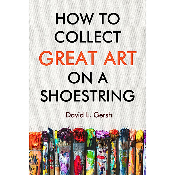 How to Collect Great Art on a Shoestring, David L. Gersh