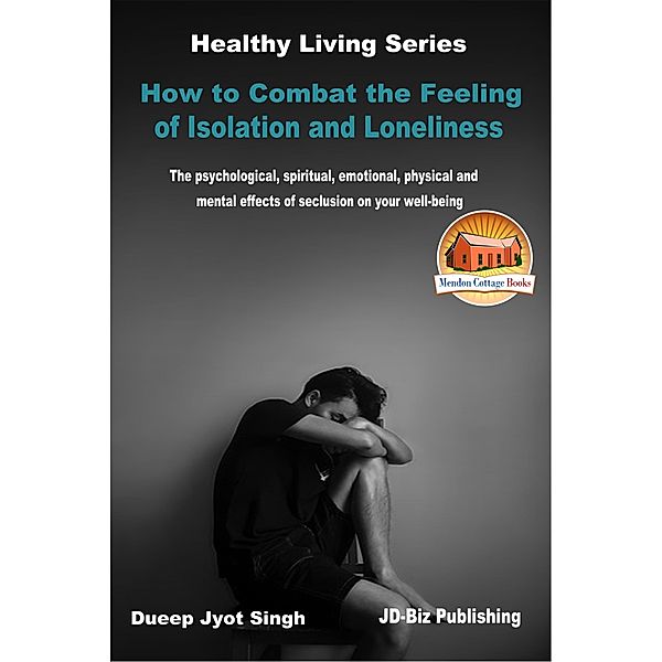 How to Combat the Feeling of Isolation and Loneliness: The Psychological, Spiritual, Emotional, Physical and Mental Effects of Seclusion on Your Well-being, Dueep Jyot Singh