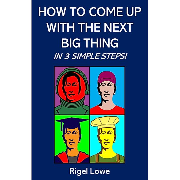How To Come Up With The Next Big Thing In 3 Simple Steps!, Rigel Lowe