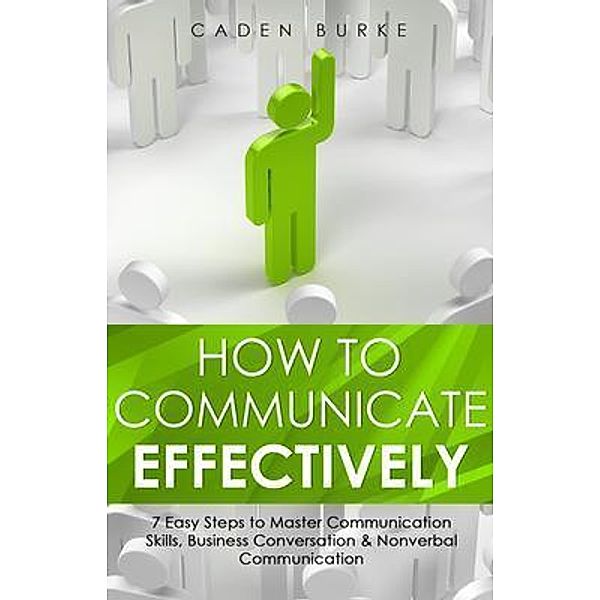 How to Communicate Effectively / Leadership Skills Bd.4, Caden Burke