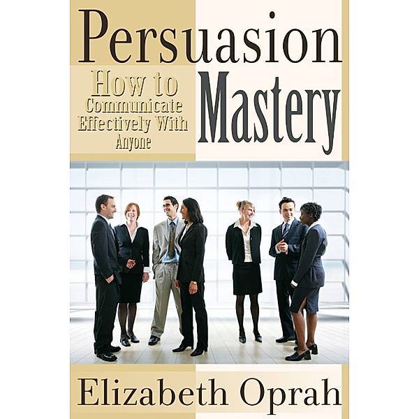 How to Communicate Effectively With Anyone: Persuasion Mastery, Elizabeth Oprah