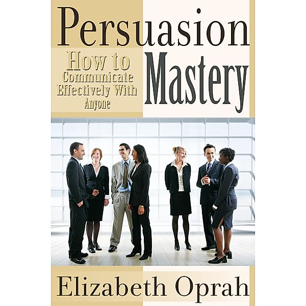 How to Communicate Effectively With Anyone: Persuasion Mastery, Elizabeth Inc. Oprah