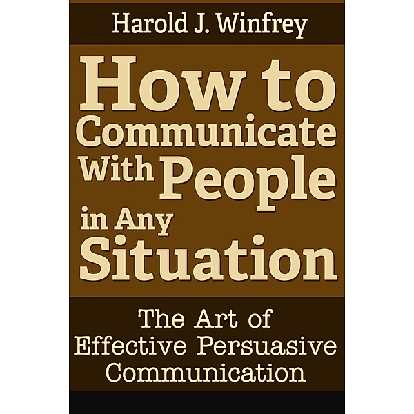 How to Communicate With People in Any Situation: The Art of Effective Persuasive Communication / eBookIt.com, Harold J. Winfrey