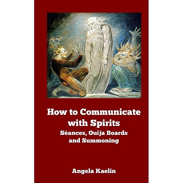How to Communicate with Spirits: Seances, Ouija Boards and Summoning / Angela Kaelin, Angela Kaelin