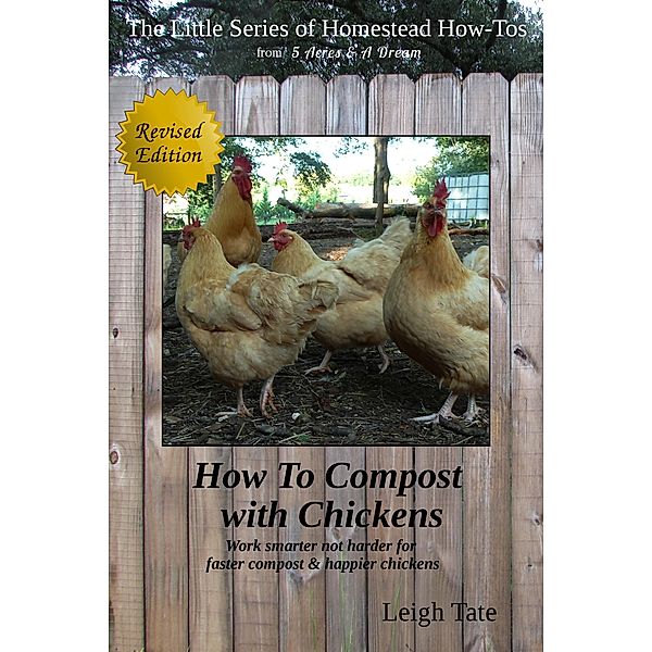 How To Compost With Chickens: Work Smarter Not Harder for Faster Compost & Happier Chickens (The Little Series of Homestead How-Tos from 5 Acres & A Dream, #14) / The Little Series of Homestead How-Tos from 5 Acres & A Dream, Leigh Tate