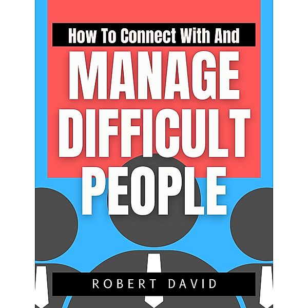How to Connect with and Manage Difficult People, Robert David