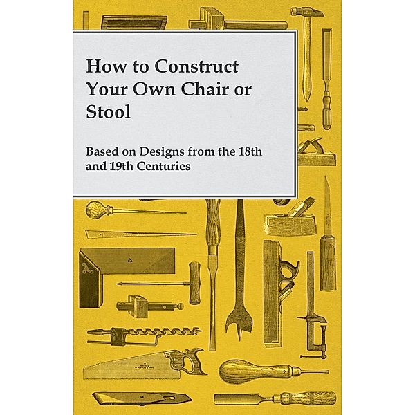 How to Construct Your Own Chair or Stool Based on Designs from the 18th and 19th Centuries, Anon