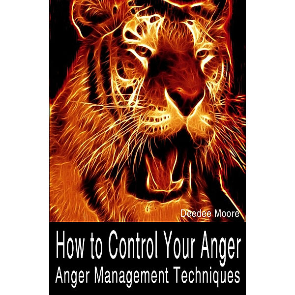 How to Control Your Anger: Anger Management Techniques, Deedee Moore