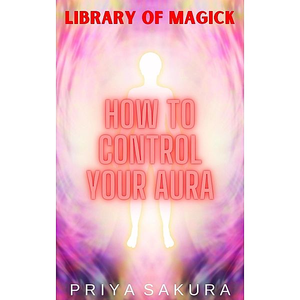 How to Control Your Aura (Library of Magick, #4) / Library of Magick, Priya Sakura