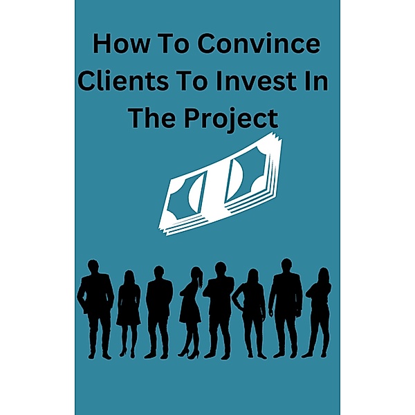 How To Convince Clients To Invest To The Project, Ajay Bharti