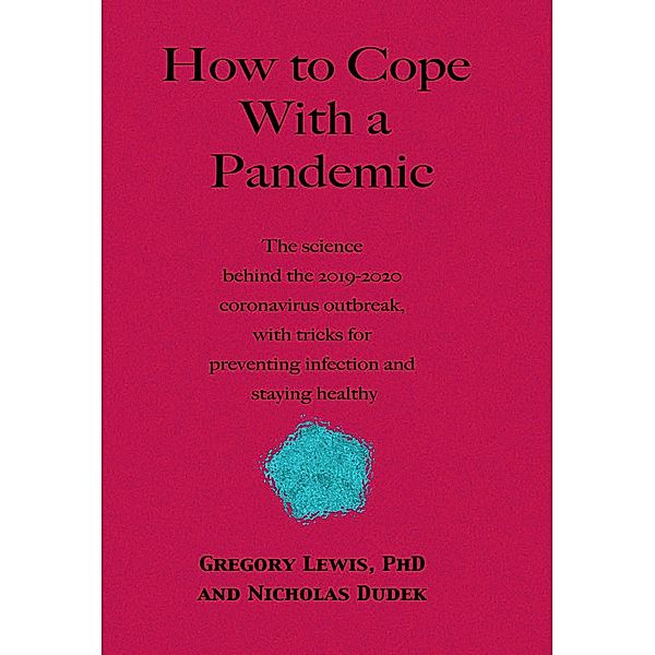 How to Cope With a Pandemic: the Science Behind the 2019-2020 Coronavirus Outbreak with Tricks for Preventing Infection and Staying Healthy, Gregory Lewis, Nicholas Dudek