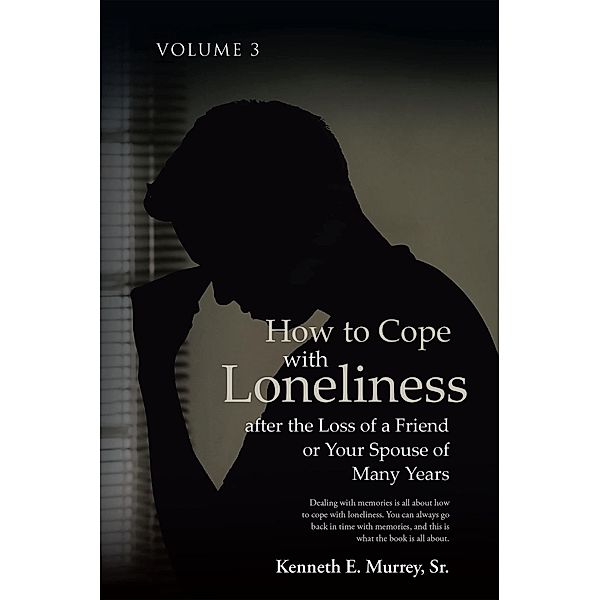 How to Cope with Loneliness after the Loss of a Friend or Your Spouse of Many Years, Kenneth E. Murrey