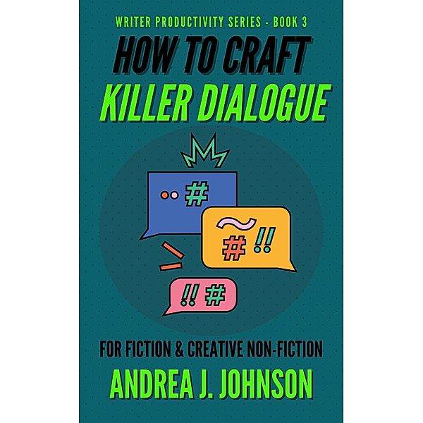 How to Craft Killer Dialogue for Fiction & Creative Non-Fiction (Writer Productivity Series, #3) / Writer Productivity Series, Andrea Johnson