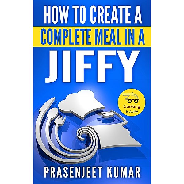 How to Create a Complete Meal in a Jiffy (How To Cook Everything In A Jiffy, #1) / How To Cook Everything In A Jiffy, Prasenjeet Kumar