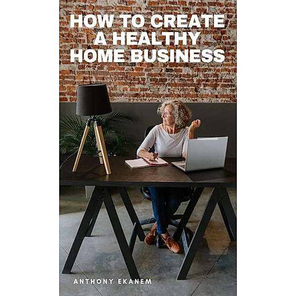 How to Create a Healthy Home Business, Anthony Ekanem