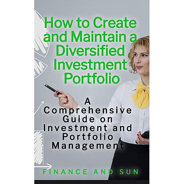 How to Create and Maintain a Diversified Investment Portfolio: A Comprehensive Guide on Investment and Portfolio Management, Finance and Sun