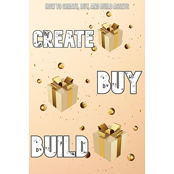 How to Create, Buy, and Build Assets (Financial Freedom, #140) / Financial Freedom, Joshua King