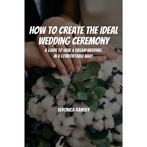 How to Create the Ideal Wedding Ceremony! A Guide to Have a Dream Wedding in a Comfortable Way!, Cypress Man, Veronica Ramsey