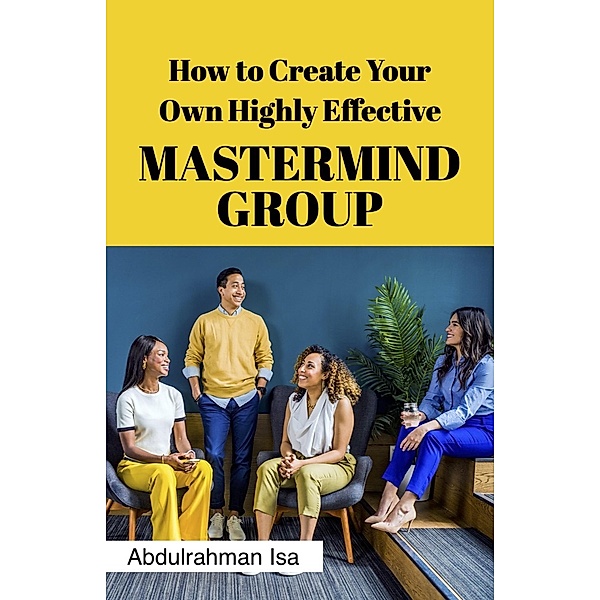 How To Create Your Own Highly Effective Master Mind Group, Isa Abdulrahman