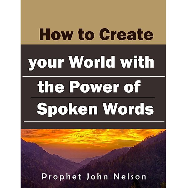 How to Create your World with the Power of Spoken Words, Prophet John Nelson